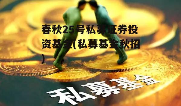 春秋25号私募证券投资基金(私募基金秋招)