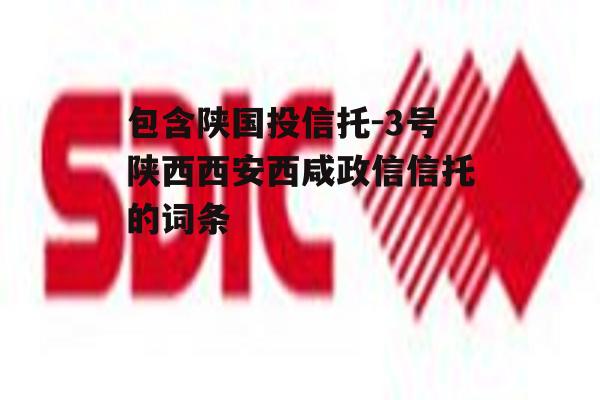 包含陕国投信托-3号陕西西安西咸政信信托的词条