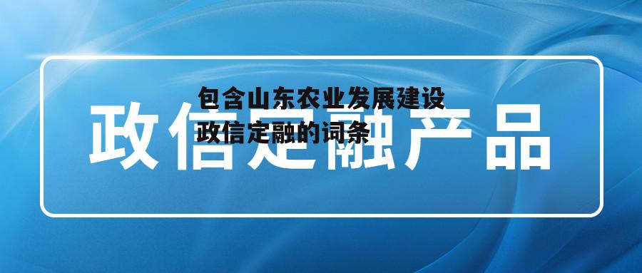 包含山东农业发展建设政信定融的词条