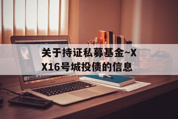 关于持证私募基金~XX16号城投债的信息