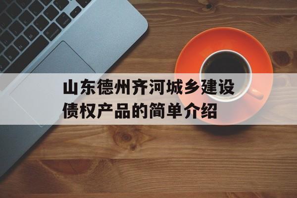 山东德州齐河城乡建设债权产品的简单介绍