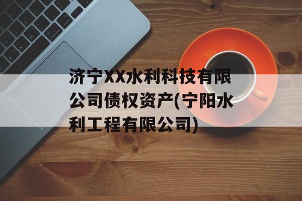 济宁XX水利科技有限公司债权资产(宁阳水利工程有限公司)