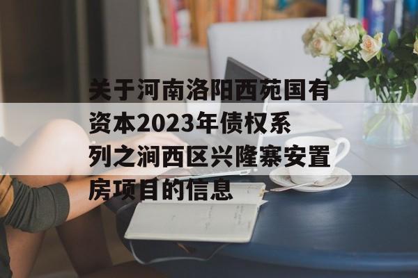 关于河南洛阳西苑国有资本2023年债权系列之涧西区兴隆寨安置房项目的信息