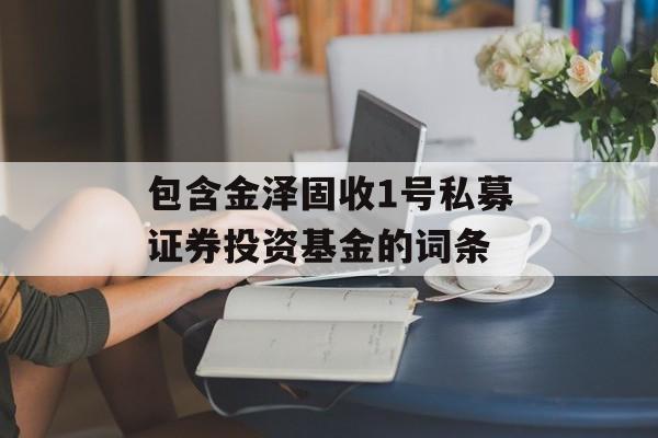 包含金泽固收1号私募证券投资基金的词条