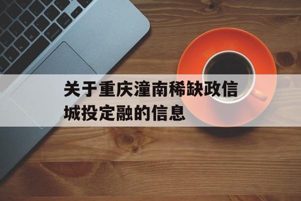 关于重庆潼南稀缺政信城投定融的信息