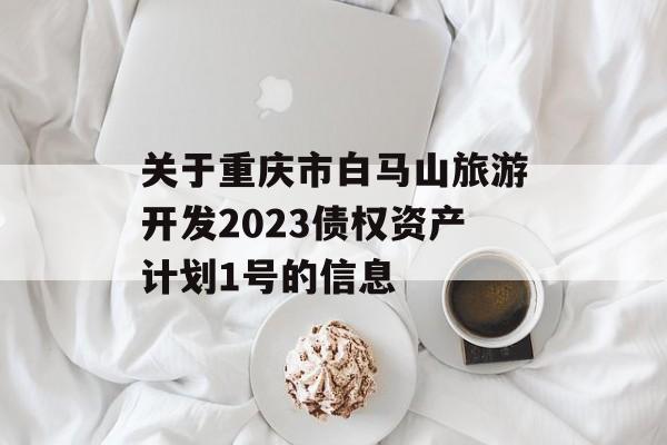 关于重庆市白马山旅游开发2023债权资产计划1号的信息