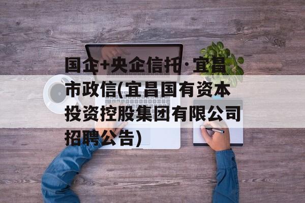 国企+央企信托·宜昌市政信(宜昌国有资本投资控股集团有限公司招聘公告)