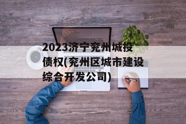 2023济宁兖州城投债权(兖州区城市建设综合开发公司)