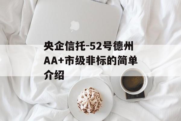 央企信托-52号德州AA+市级非标的简单介绍