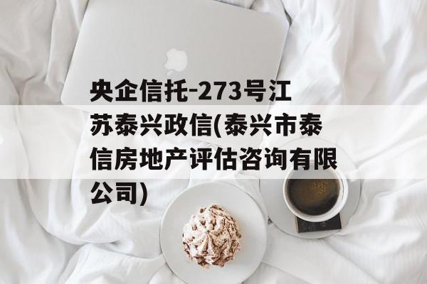 央企信托-273号江苏泰兴政信(泰兴市泰信房地产评估咨询有限公司)