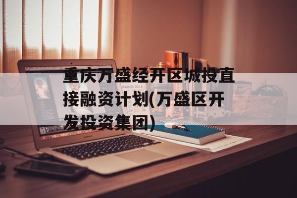 重庆万盛经开区城投直接融资计划(万盛区开发投资集团)