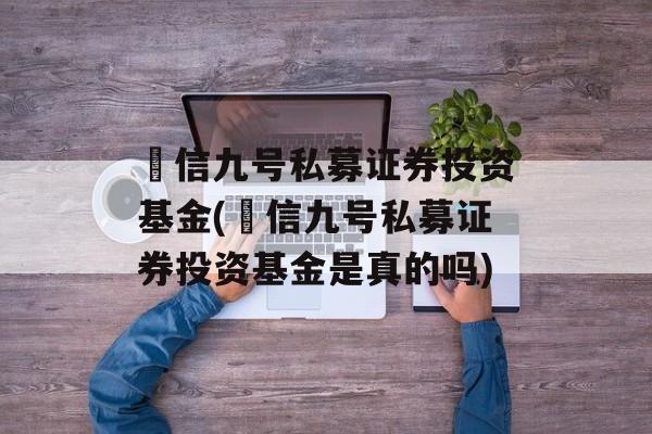 璟信九号私募证券投资基金(璟信九号私募证券投资基金是真的吗)