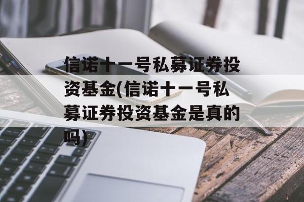 信诺十一号私募证券投资基金(信诺十一号私募证券投资基金是真的吗)