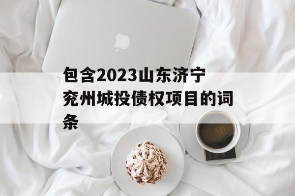 包含2023山东济宁兖州城投债权项目的词条