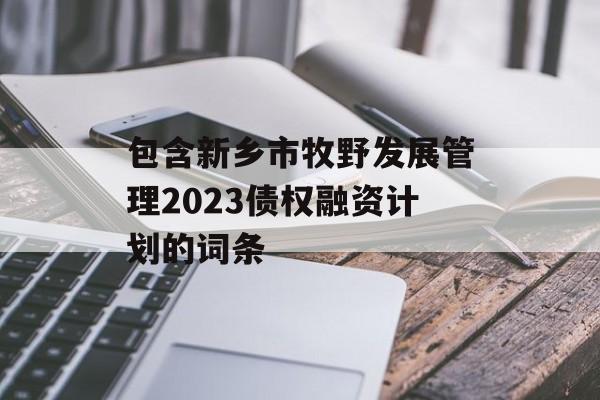 包含新乡市牧野发展管理2023债权融资计划的词条