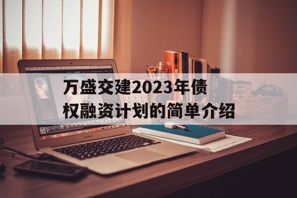 万盛交建2023年债权融资计划的简单介绍