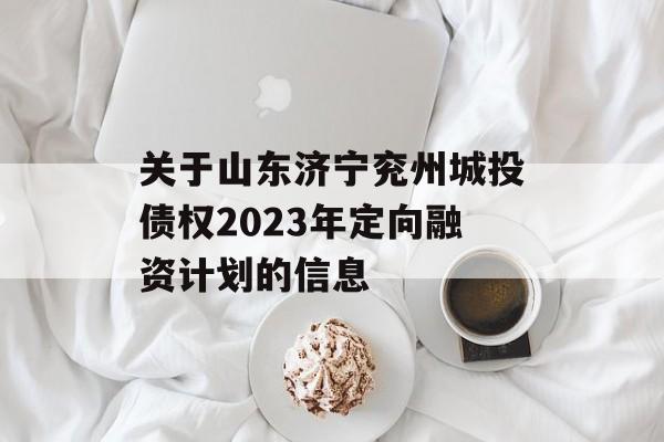 关于山东济宁兖州城投债权2023年定向融资计划的信息