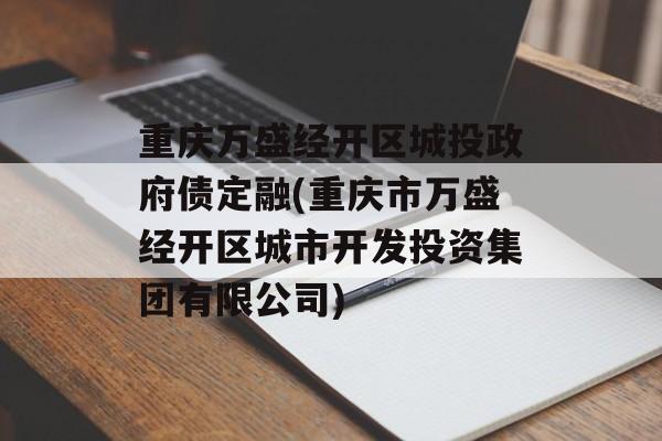 重庆万盛经开区城投政府债定融(重庆市万盛经开区城市开发投资集团有限公司)