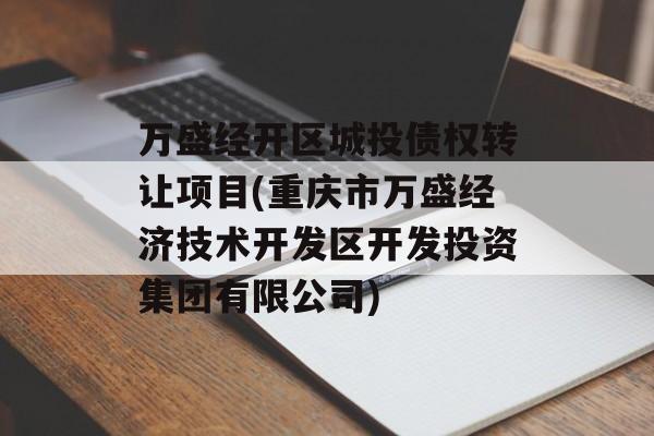 万盛经开区城投债权转让项目(重庆市万盛经济技术开发区开发投资集团有限公司)