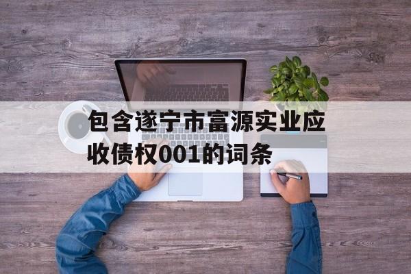 包含遂宁市富源实业应收债权001的词条