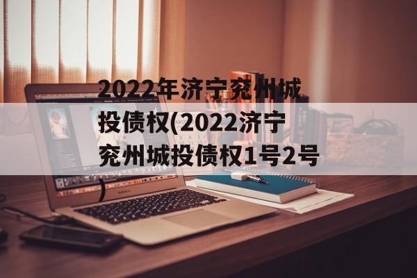 2022年济宁兖州城投债权(2022济宁兖州城投债权1号2号)