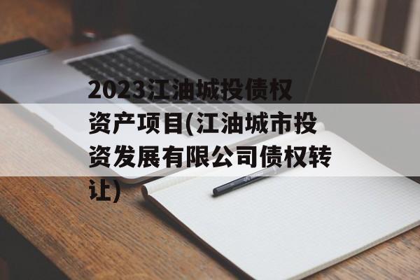 2023江油城投债权资产项目(江油城市投资发展有限公司债权转让)