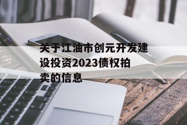 关于江油市创元开发建设投资2023债权拍卖的信息