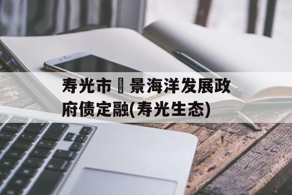 寿光市昇景海洋发展政府债定融(寿光生态)