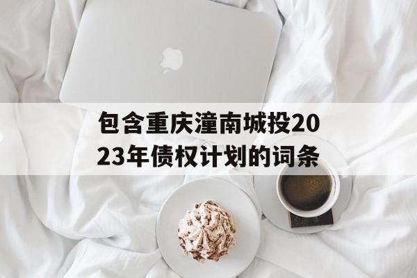 包含重庆潼南城投2023年债权计划的词条