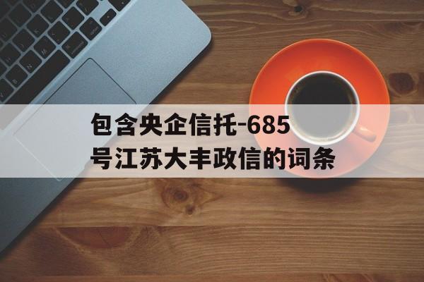 包含央企信托-685号江苏大丰政信的词条