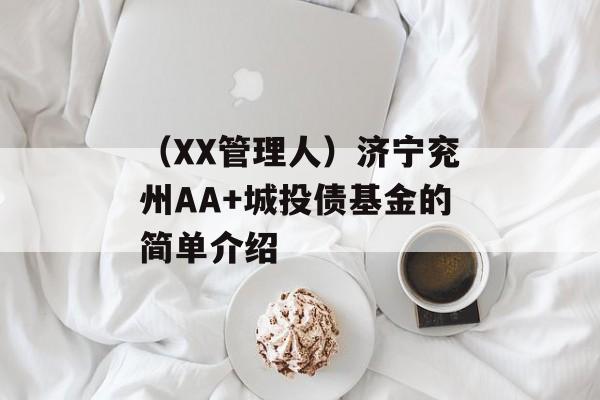 （XX管理人）济宁兖州AA+城投债基金的简单介绍