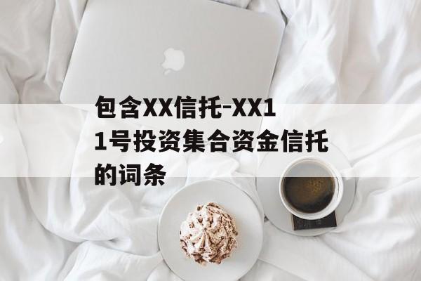 包含XX信托-XX11号投资集合资金信托的词条