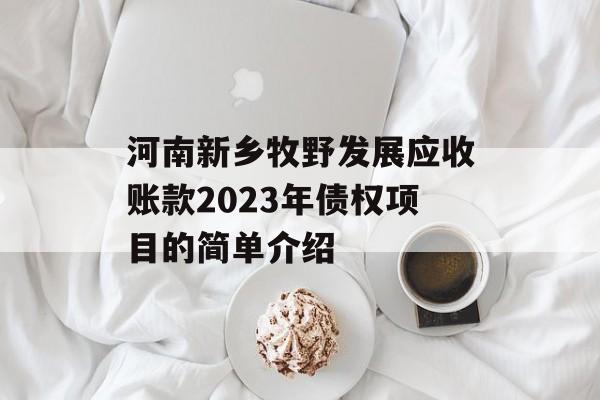 河南新乡牧野发展应收账款2023年债权项目的简单介绍