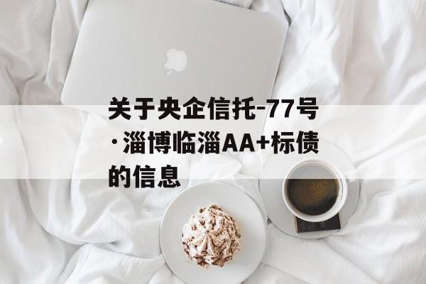 关于央企信托-77号·淄博临淄AA+标债的信息