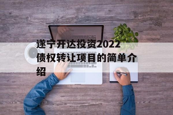 遂宁开达投资2022债权转让项目的简单介绍