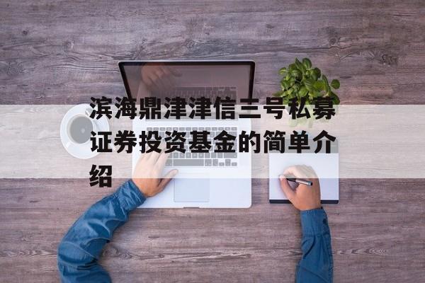 滨海鼎津津信三号私募证券投资基金的简单介绍