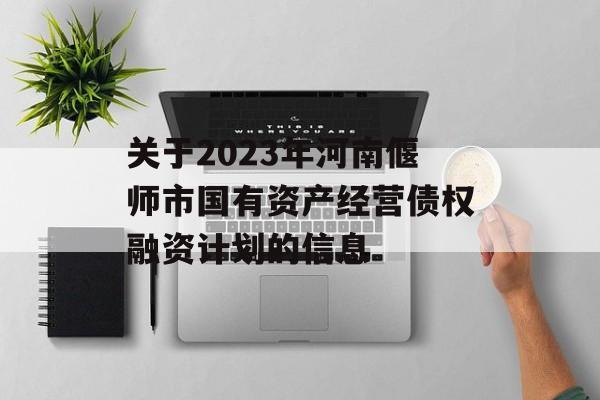 关于2023年河南偃师市国有资产经营债权融资计划的信息