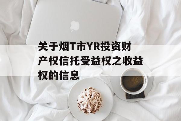 关于烟T市YR投资财产权信托受益权之收益权的信息