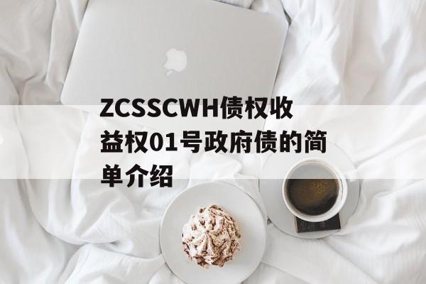 ZCSSCWH债权收益权01号政府债的简单介绍