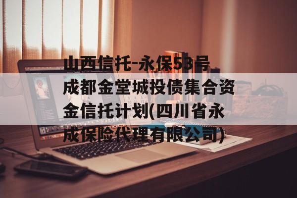 山西信托-永保53号成都金堂城投债集合资金信托计划(四川省永成保险代理有限公司)