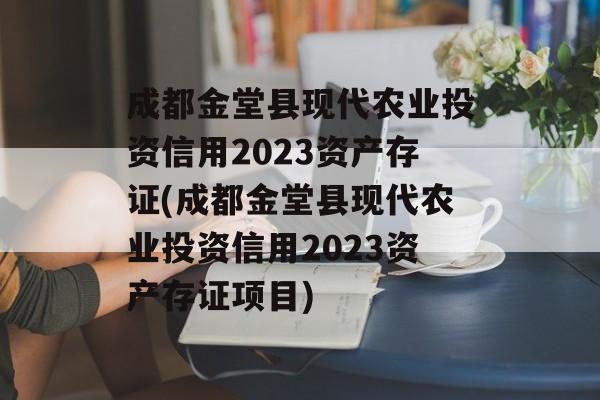 成都金堂县现代农业投资信用2023资产存证(成都金堂县现代农业投资信用2023资产存证项目)