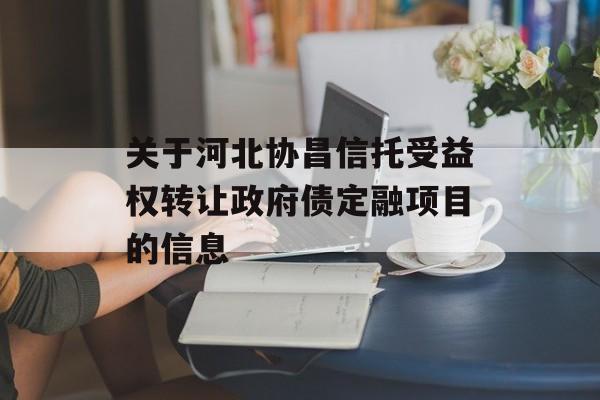 关于河北协昌信托受益权转让政府债定融项目的信息