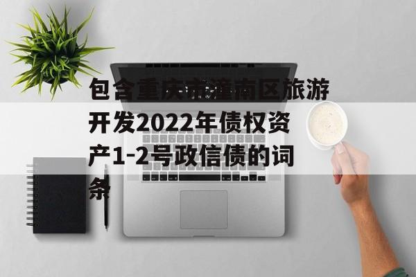包含重庆市潼南区旅游开发2022年债权资产1-2号政信债的词条