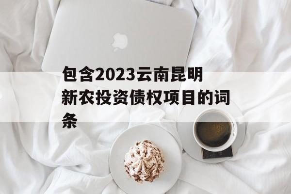 包含2023云南昆明新农投资债权项目的词条