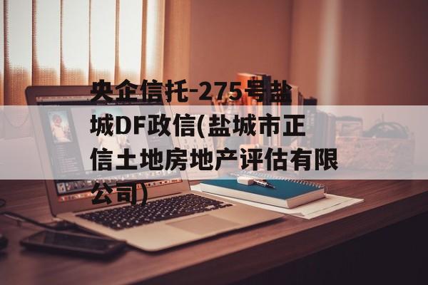 央企信托-275号盐城DF政信(盐城市正信土地房地产评估有限公司)