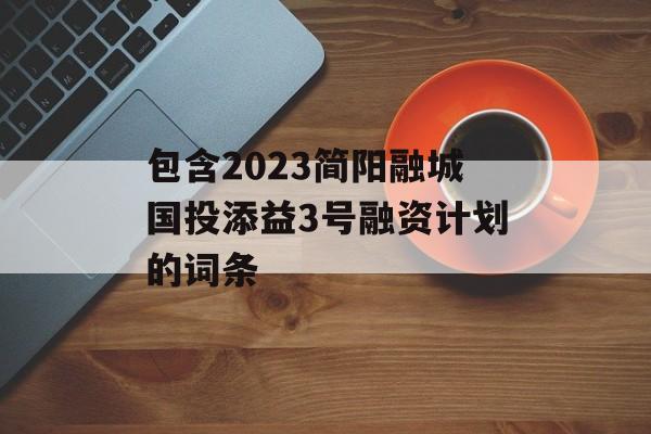 包含2023简阳融城国投添益3号融资计划的词条