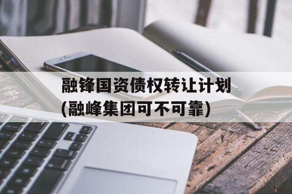 融锋国资债权转让计划(融峰集团可不可靠)