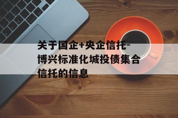 关于国企+央企信托-博兴标准化城投债集合信托的信息