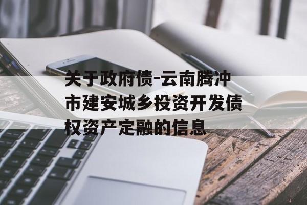 关于政府债-云南腾冲市建安城乡投资开发债权资产定融的信息