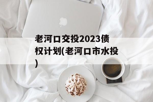 老河口交投2023债权计划(老河口市水投)